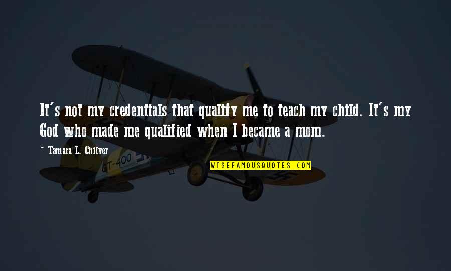 Inspirational I Quotes By Tamara L. Chilver: It's not my credentials that qualify me to Inspirational I Quotes By Tamara L. Chilver: It's not my credentials that qualify me to