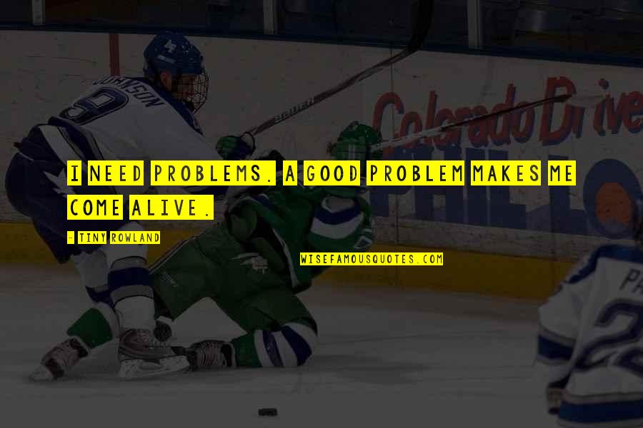 Inspirational Imagine Dragons Quotes By Tiny Rowland: I need problems. A good problem makes me Inspirational Imagine Dragons Quotes By Tiny Rowland: I need problems. A good problem makes me