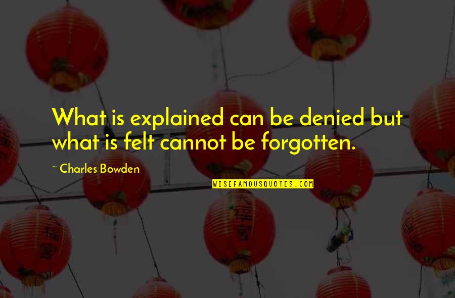 Inspirational Immigrant Quotes By Charles Bowden: What is explained can be denied but what