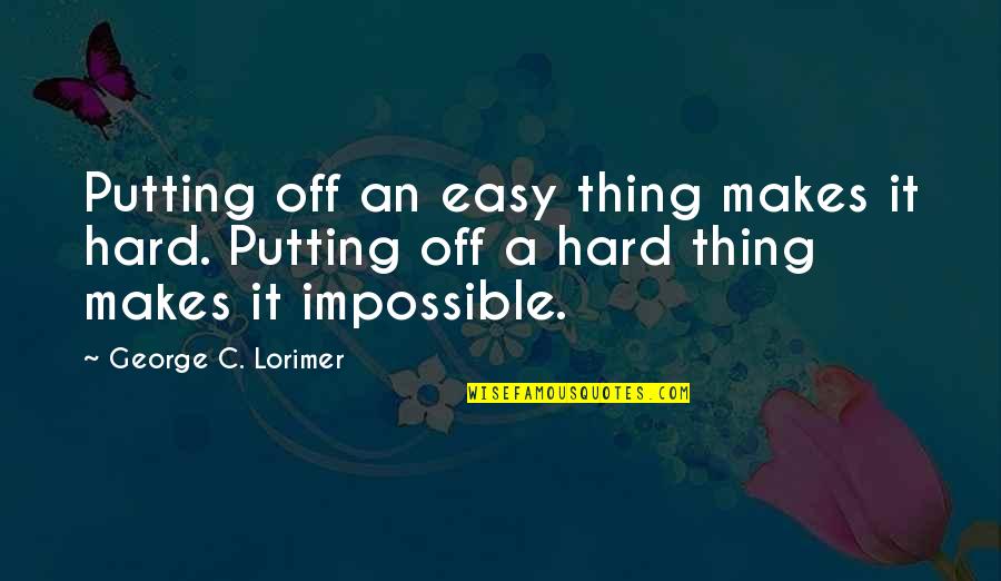 Inspirational Impossible Quotes By George C. Lorimer: Putting off an easy thing makes it hard. Inspirational Impossible Quotes By George C. Lorimer: Putting off an easy thing makes it hard.