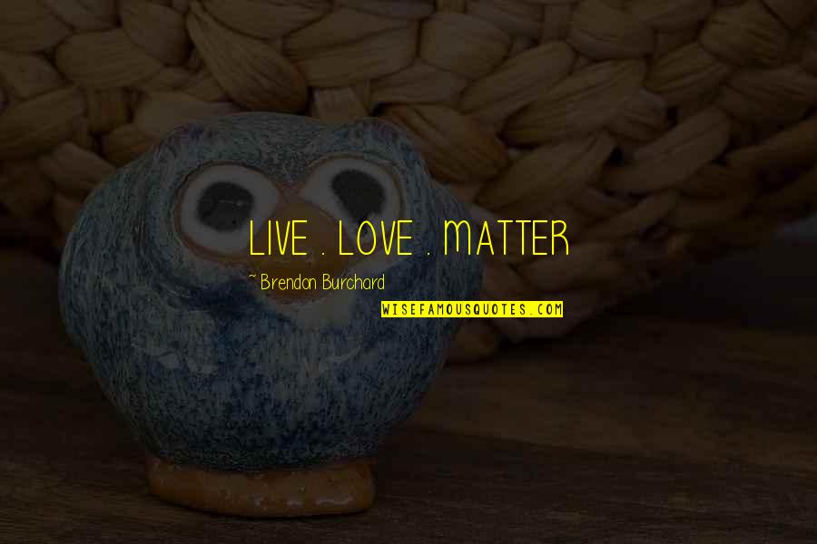 Inspirational Improvement Quotes By Brendon Burchard: LIVE . LOVE . MATTER