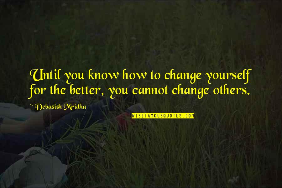 Inspirational Improvement Quotes By Debasish Mridha: Until you know how to change yourself for