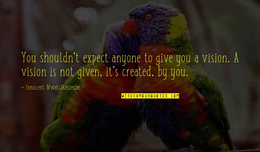 Inspirational Improvement Quotes By Innocent Mwatsikesimbe: You shouldn't expect anyone to give you a