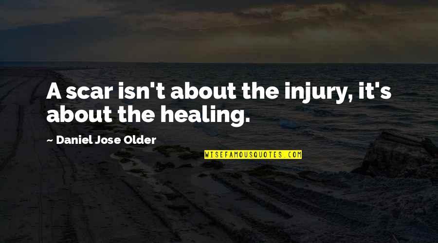 Inspirational Injury Quotes By Daniel Jose Older: A scar isn't about the injury, it's about
