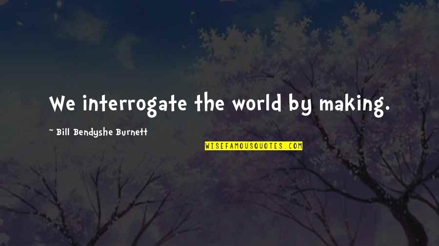 Inspirational Innovation Quotes By Bill Bendyshe Burnett: We interrogate the world by making.