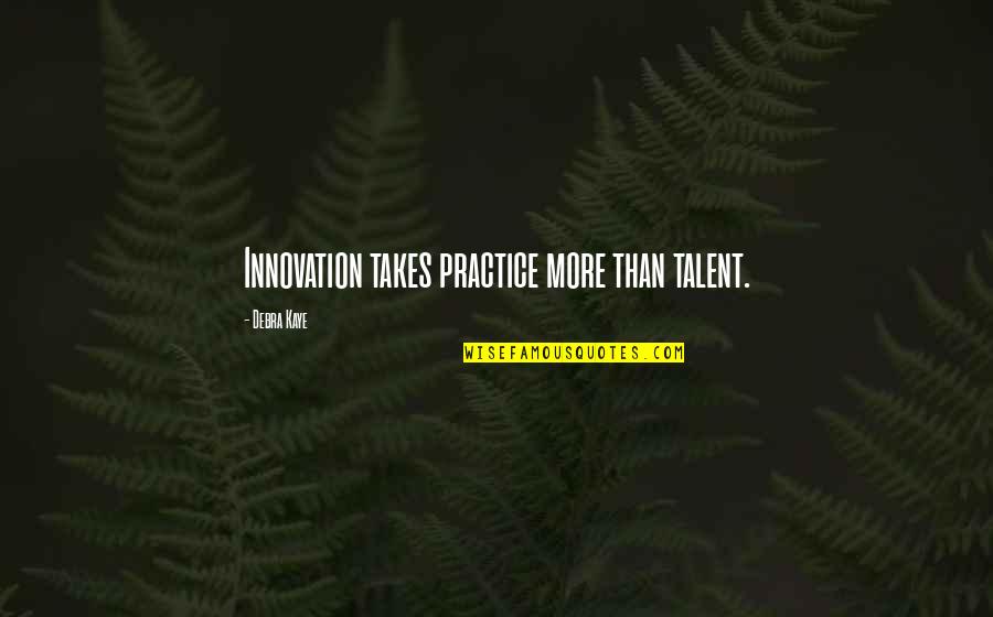 Inspirational Innovation Quotes By Debra Kaye: Innovation takes practice more than talent.