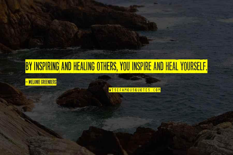 Inspirational Inspiring Quotes By Melanie Greenberg: By inspiring and healing others, you inspire and Inspirational Inspiring Quotes By Melanie Greenberg: By inspiring and healing others, you inspire and