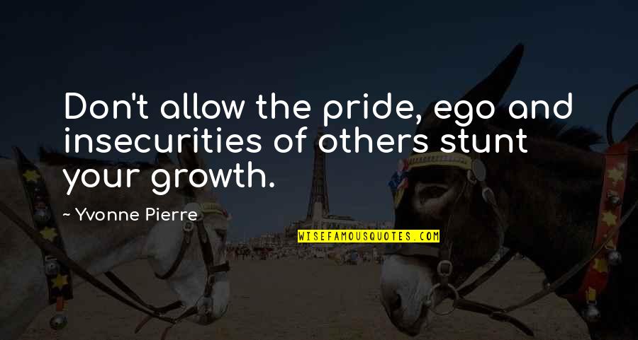 Inspirational Inspiring Quotes By Yvonne Pierre: Don't allow the pride, ego and insecurities of