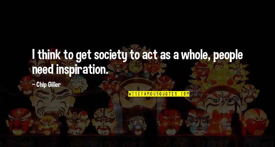 Inspirational Instrumental Quotes By Chip Giller: I think to get society to act as