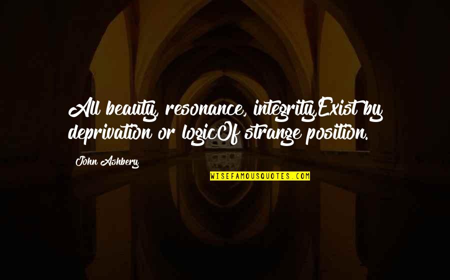 Inspirational Integrity Quotes By John Ashbery: All beauty, resonance, integrity,Exist by deprivation or logicOf