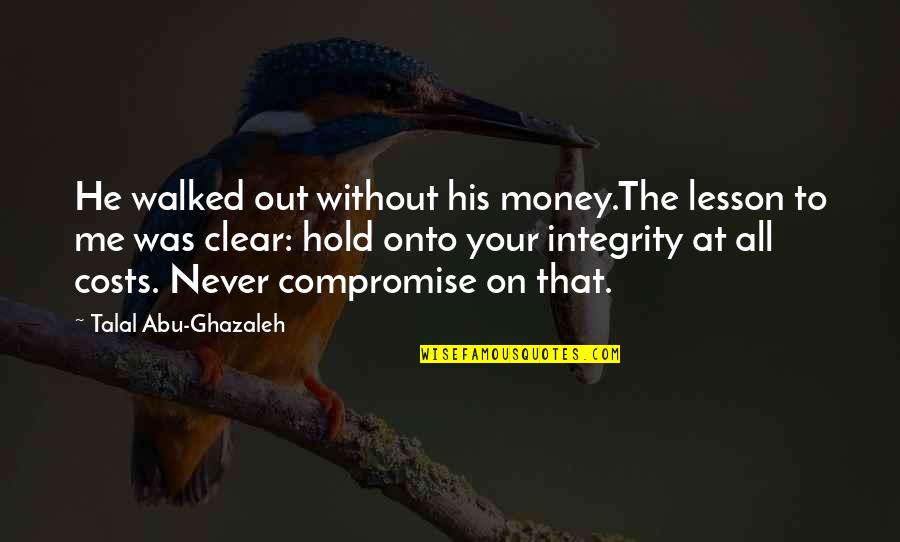 Inspirational Integrity Quotes By Talal Abu-Ghazaleh: He walked out without his money.The lesson to