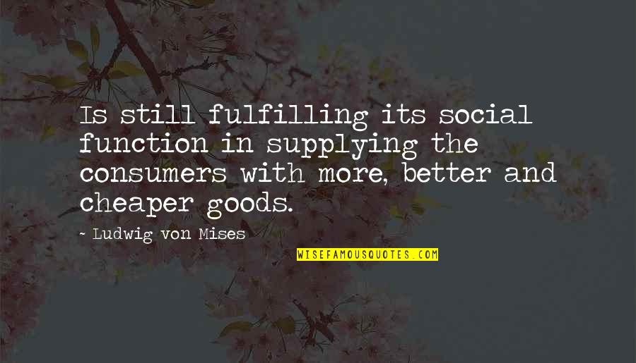 Inspirational Intention Quotes By Ludwig Von Mises: Is still fulfilling its social function in supplying