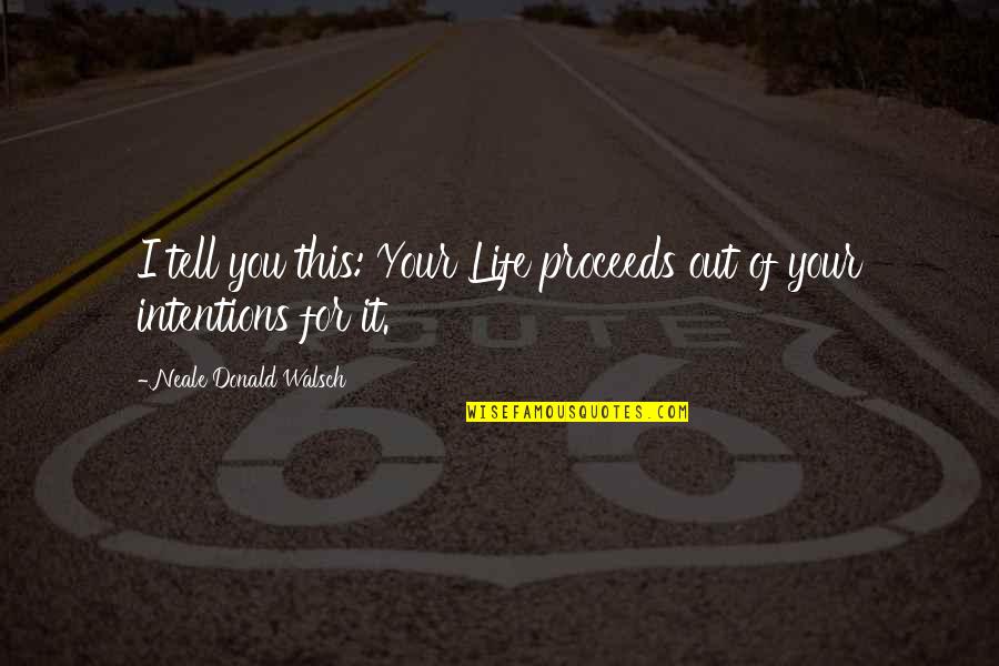 Inspirational Intention Quotes By Neale Donald Walsch: I tell you this: Your Life proceeds out