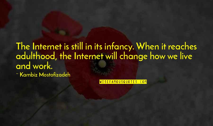 Inspirational Internet Quotes By Kambiz Mostofizadeh: The Internet is still in its infancy. When Inspirational Internet Quotes By Kambiz Mostofizadeh: The Internet is still in its infancy. When