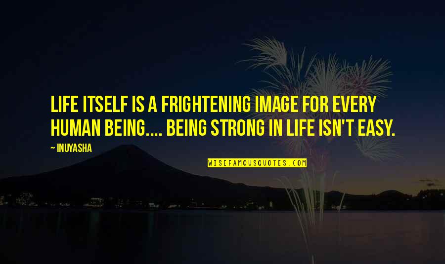 Inspirational Inuyasha Quotes By Inuyasha: Life itself is a frightening image for every Inspirational Inuyasha Quotes By Inuyasha: Life itself is a frightening image for every