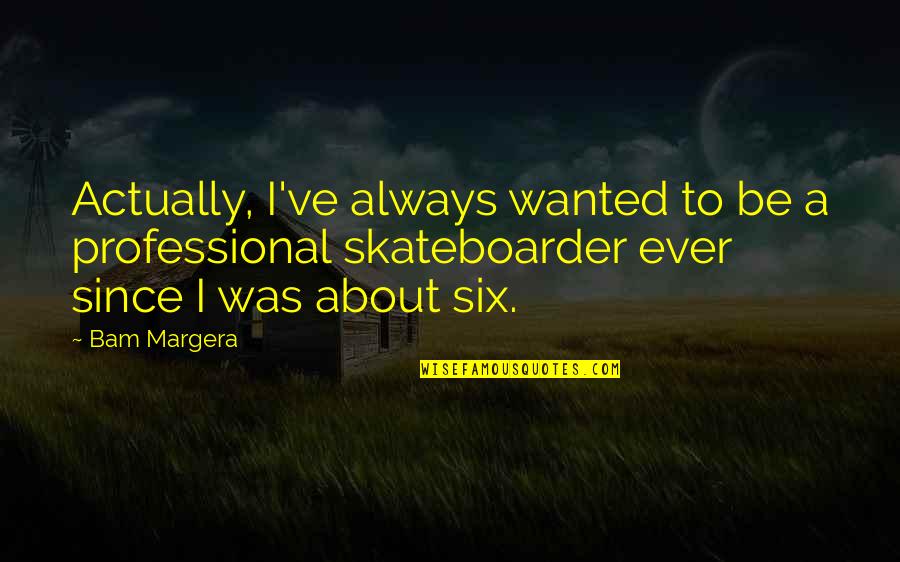 Inspirational Investment Quotes By Bam Margera: Actually, I've always wanted to be a professional