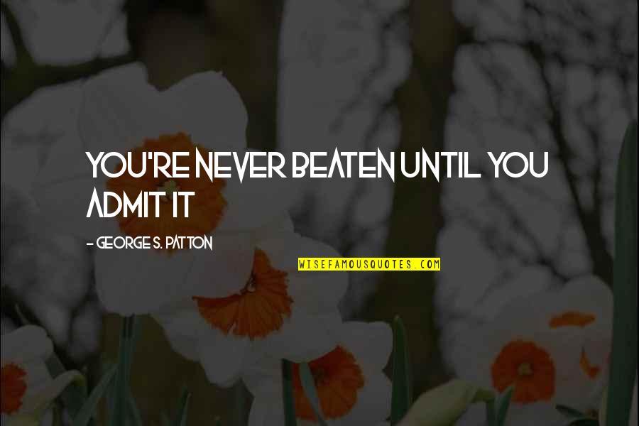 Inspirational Investment Quotes By George S. Patton: You're never beaten until you admit it