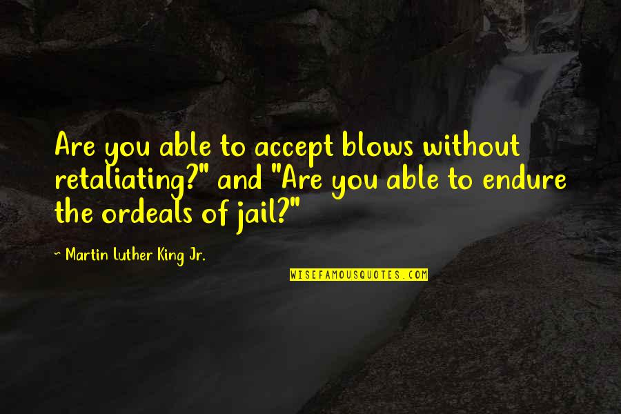Inspirational Jail Quotes By Martin Luther King Jr.: Are you able to accept blows without retaliating?"