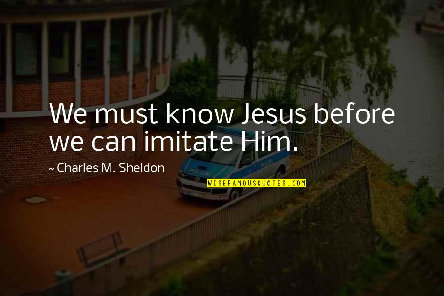 Inspirational Jesus Quotes By Charles M. Sheldon: We must know Jesus before we can imitate