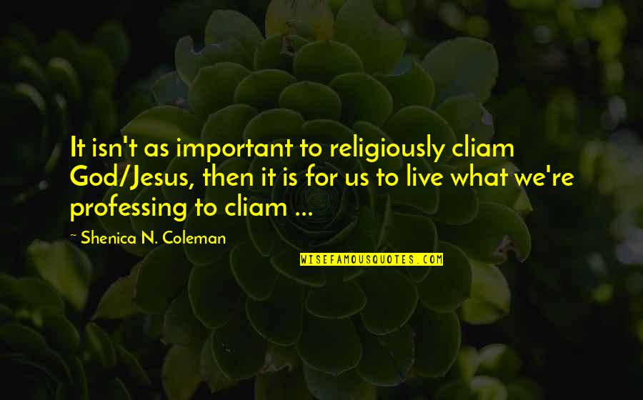 Inspirational Jesus Quotes By Shenica N. Coleman: It isn't as important to religiously cliam God/Jesus,
