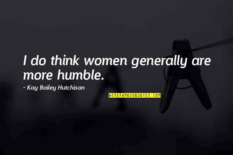 Inspirational Journalism Quotes By Kay Bailey Hutchison: I do think women generally are more humble.