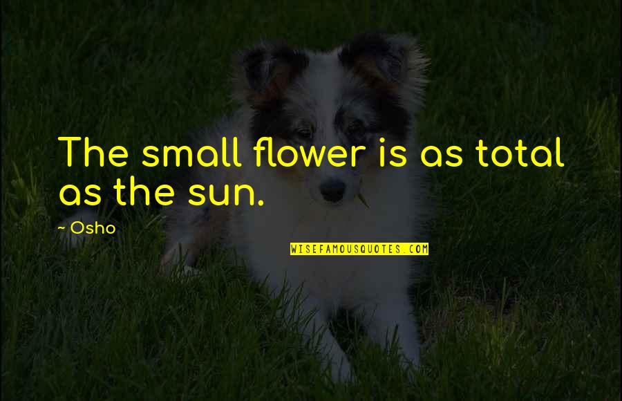 Inspirational Journalism Quotes By Osho: The small flower is as total as the