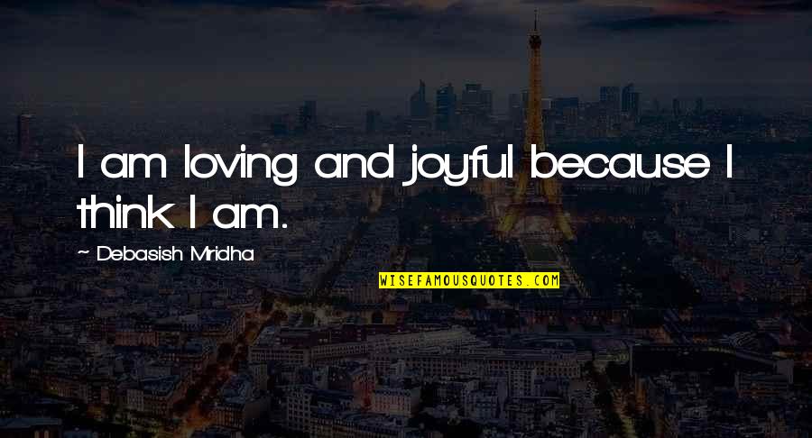 Inspirational Joyful Quotes By Debasish Mridha: I am loving and joyful because I think