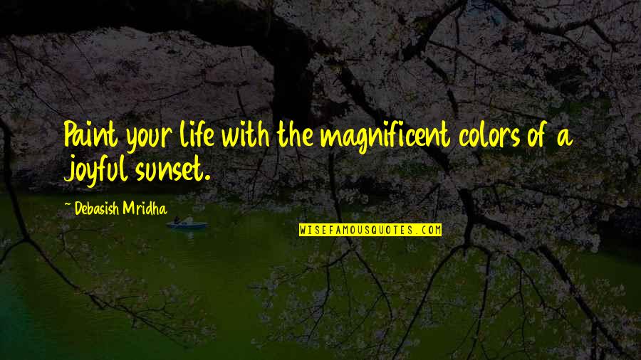 Inspirational Joyful Quotes By Debasish Mridha: Paint your life with the magnificent colors of