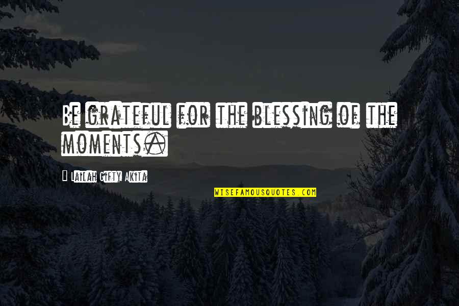 Inspirational Joyful Quotes By Lailah Gifty Akita: Be grateful for the blessing of the moments.