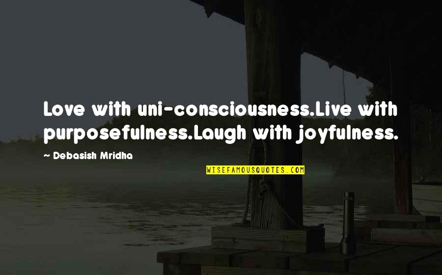 Inspirational Joyfulness Quotes By Debasish Mridha: Love with uni-consciousness.Live with purposefulness.Laugh with joyfulness.