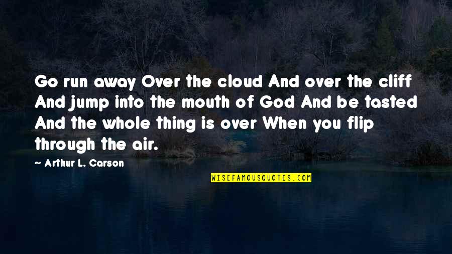 Inspirational Jump Quotes By Arthur L. Carson: Go run away Over the cloud And over Inspirational Jump Quotes By Arthur L. Carson: Go run away Over the cloud And over