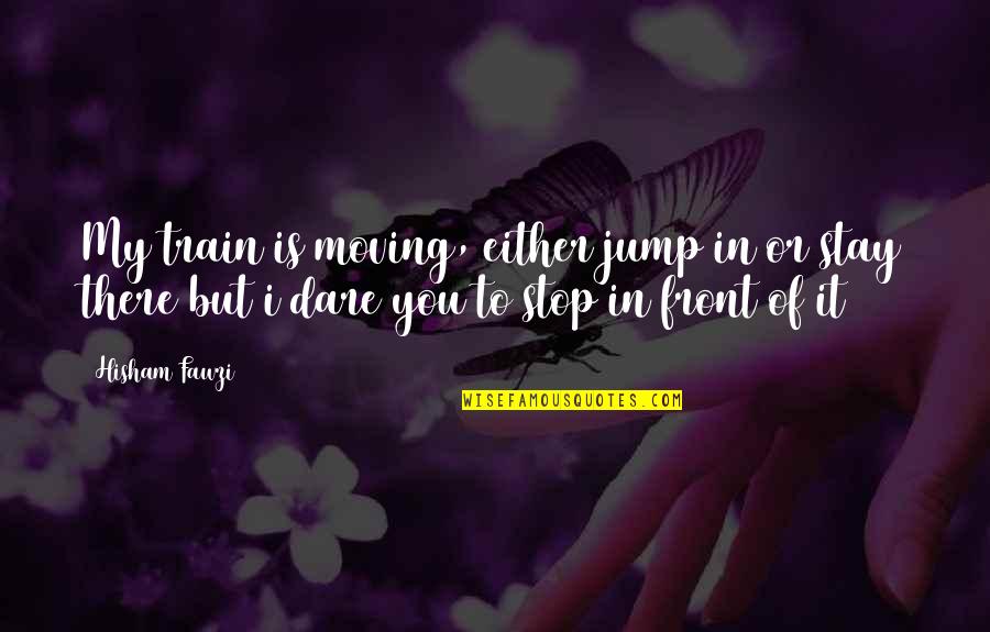 Inspirational Jump Quotes By Hisham Fawzi: My train is moving, either jump in or Inspirational Jump Quotes By Hisham Fawzi: My train is moving, either jump in or