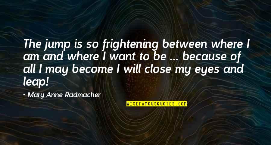 Inspirational Jump Quotes By Mary Anne Radmacher: The jump is so frightening between where I Inspirational Jump Quotes By Mary Anne Radmacher: The jump is so frightening between where I