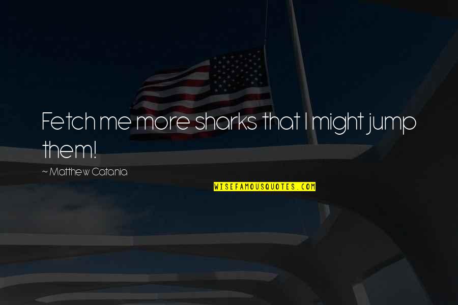 Inspirational Jump Quotes By Matthew Catania: Fetch me more sharks that I might jump Inspirational Jump Quotes By Matthew Catania: Fetch me more sharks that I might jump