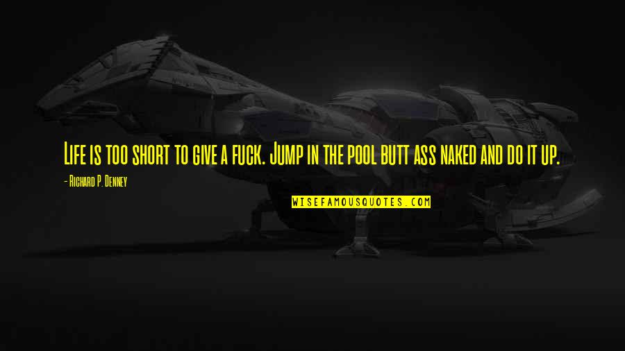Inspirational Jump Quotes By Richard P. Denney: Life is too short to give a fuck. Inspirational Jump Quotes By Richard P. Denney: Life is too short to give a fuck.