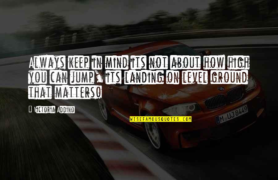 Inspirational Jump Quotes By Victoria Addino: Always keep in mind its not about how Inspirational Jump Quotes By Victoria Addino: Always keep in mind its not about how