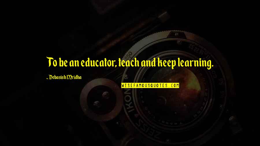 Inspirational Keep Learning Quotes By Debasish Mridha: To be an educator, teach and keep learning.