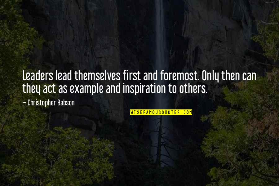 Inspirational Leaders And Their Quotes By Christopher Babson: Leaders lead themselves first and foremost. Only then