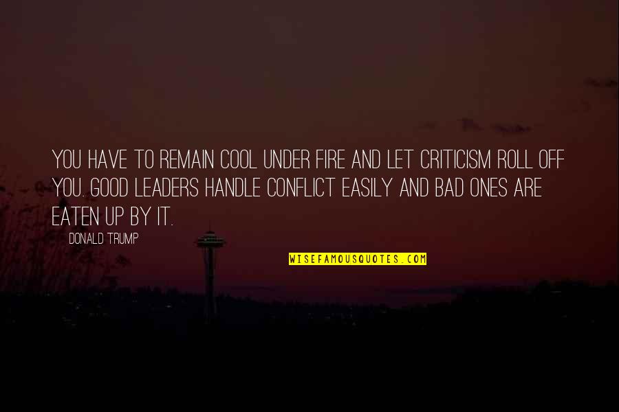 Inspirational Leaders And Their Quotes By Donald Trump: You have to remain cool under fire and