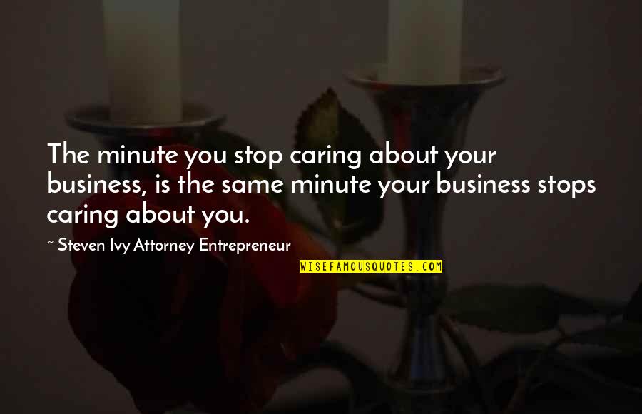 Inspirational Leaders And Their Quotes By Steven Ivy Attorney Entrepreneur: The minute you stop caring about your business,