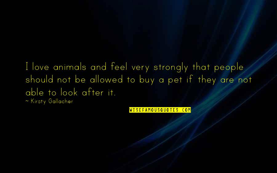 Inspirational Leadership Development Quotes By Kirsty Gallacher: I love animals and feel very strongly that