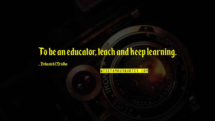 Inspirational Learning Quotes By Debasish Mridha: To be an educator, teach and keep learning. Inspirational Learning Quotes By Debasish Mridha: To be an educator, teach and keep learning.