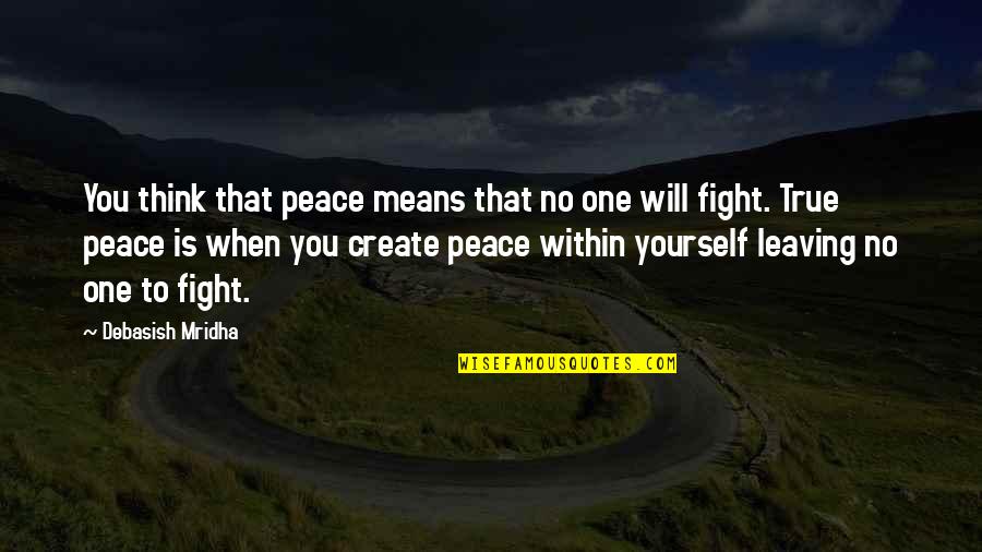 Inspirational Leaving Quotes By Debasish Mridha: You think that peace means that no one Inspirational Leaving Quotes By Debasish Mridha: You think that peace means that no one