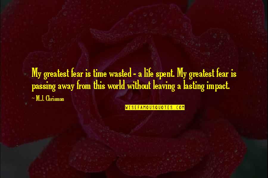 Inspirational Leaving Quotes By M.J. Chrisman: My greatest fear is time wasted - a Inspirational Leaving Quotes By M.J. Chrisman: My greatest fear is time wasted - a