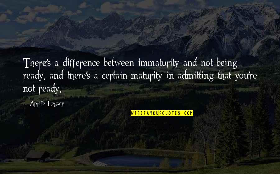 Inspirational Legacy Quotes By Aprille Legacy: There's a difference between immaturity and not being