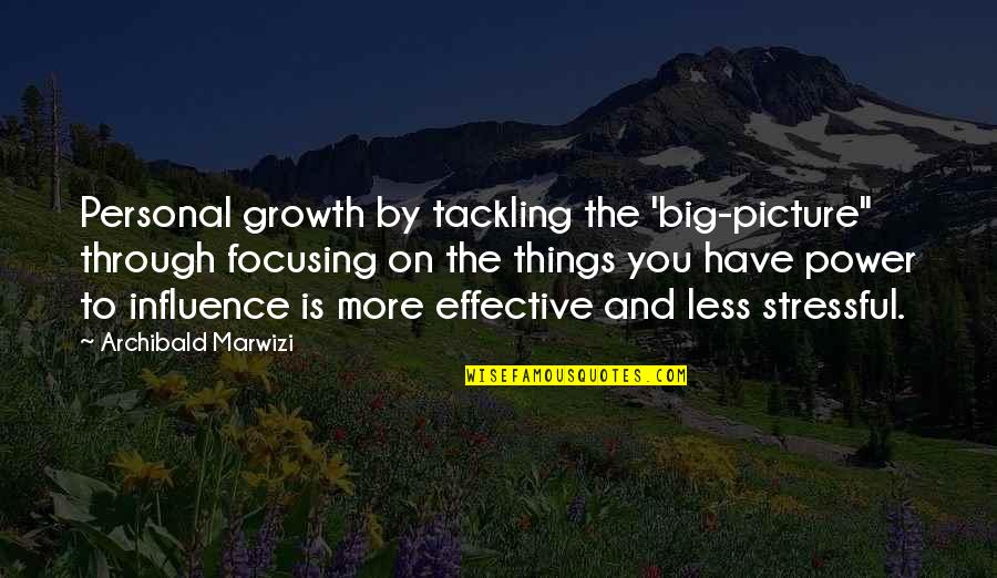 Inspirational Legacy Quotes By Archibald Marwizi: Personal growth by tackling the 'big-picture" through focusing