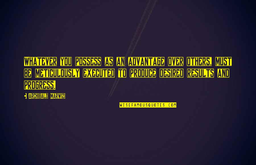 Inspirational Legacy Quotes By Archibald Marwizi: Whatever you possess as an advantage over others,