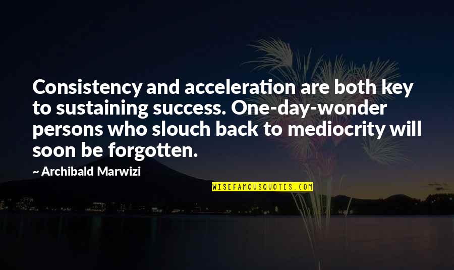 Inspirational Legacy Quotes By Archibald Marwizi: Consistency and acceleration are both key to sustaining