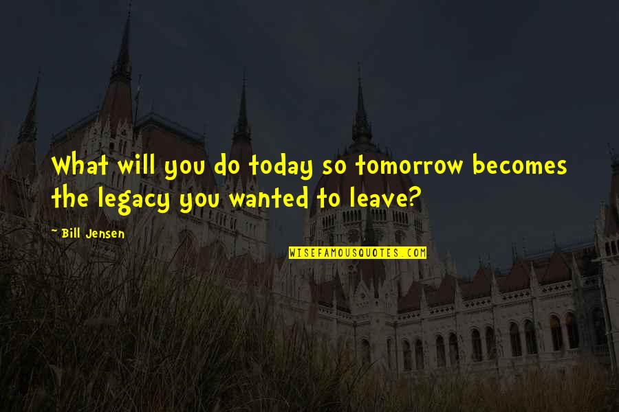 Inspirational Legacy Quotes By Bill Jensen: What will you do today so tomorrow becomes