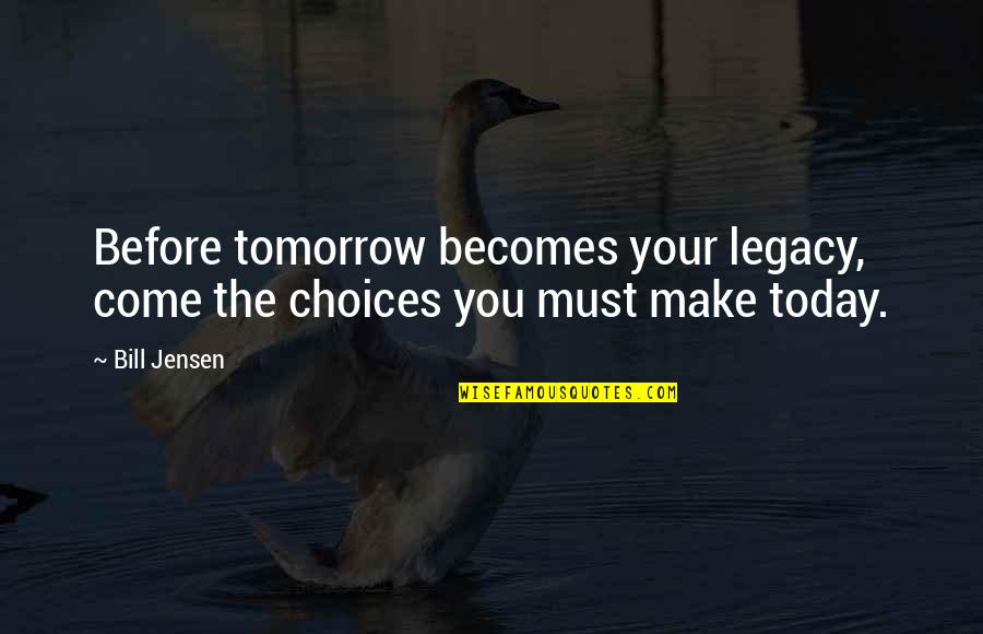 Inspirational Legacy Quotes By Bill Jensen: Before tomorrow becomes your legacy, come the choices